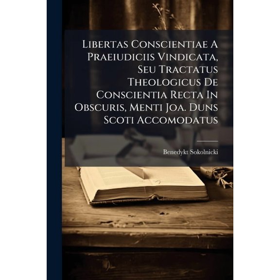 Libertas Conscientiae A Praeiudiciis Vindicata, Seu Tractatus Theologicus De Conscientia Recta In Obscuris, Menti Joa. D, (Paperback)