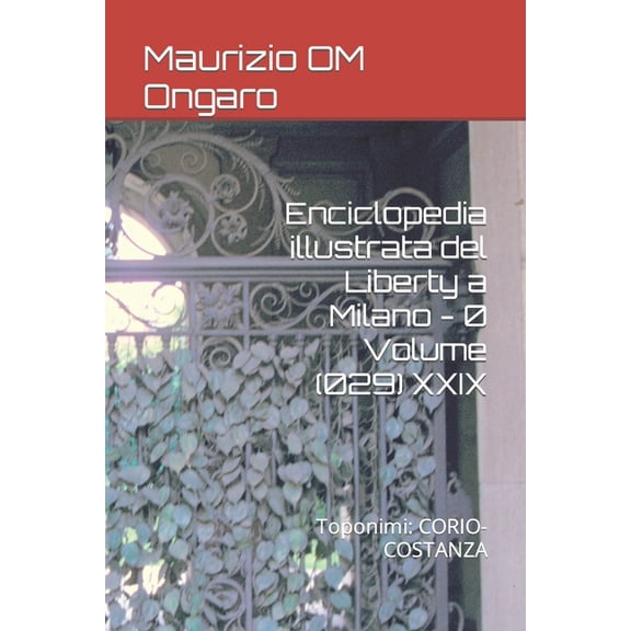 Liberty: Enciclopedia illustrata del Liberty a Milano - 0 Volume (029) XXIX : Toponimi: CORIO-COSTANZA (Series #42) (Paperback)