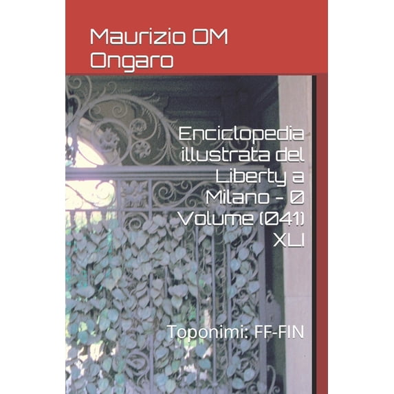 Liberty Enciclopedia illustrata del Liberty a Milano - 0 Volume (041) XLI: Toponimi: FF-FIN, Book 53, (Paperback)