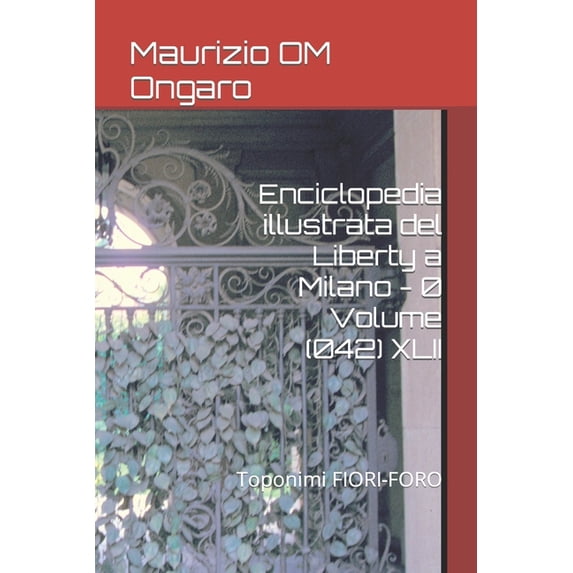 Liberty Enciclopedia illustrata del Liberty a Milano - 0 Volume (042) XLII: Toponimi FIORI-FORO, Book 54, (Paperback)