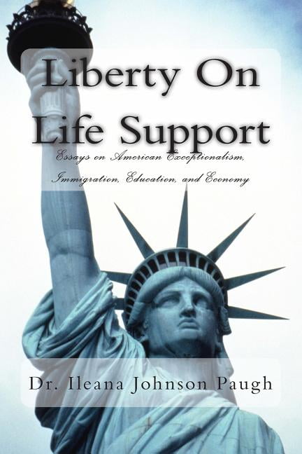 Liberty on Life Support: Essays on American Exceptionalism, Immigration, Education, and the Economy (Paperback) by Dr. Ileana Johnson Paugh