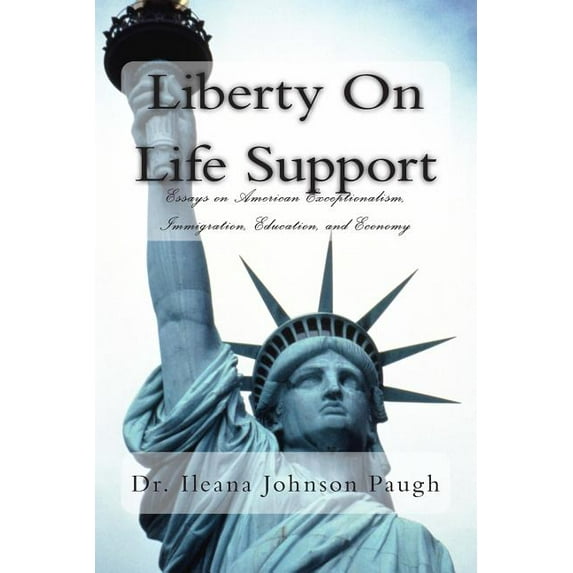 Liberty on Life Support: Essays on American Exceptionalism, Immigration, Education, and the Economy (Paperback) by Dr. Ileana Johnson Paugh