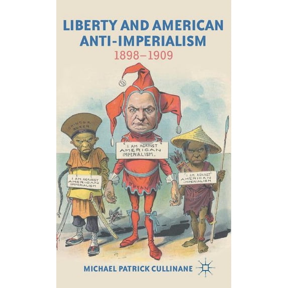 Liberty and American Anti-Imperialism: 1898-1909 (Hardcover)