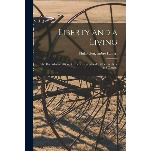 Liberty and a Living: The Record of an Attempt to Secure Bread and Butter, Sunshine and Content (Paperback)