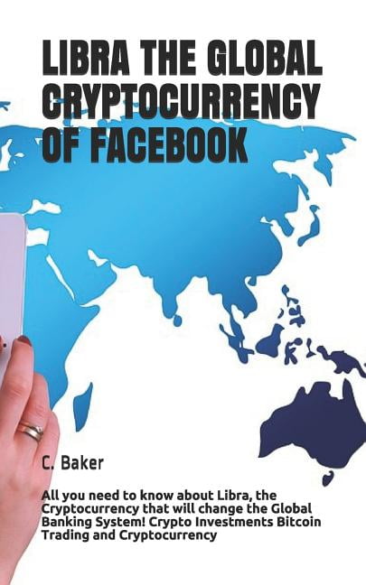 Libra the Global Cryptocurrency of Facebook: All you need to know about Libra, the Cryptocurrency that will change the Global Banking System! Crypto Investments Bitcoin Trading and Cryptocurrency (Pap