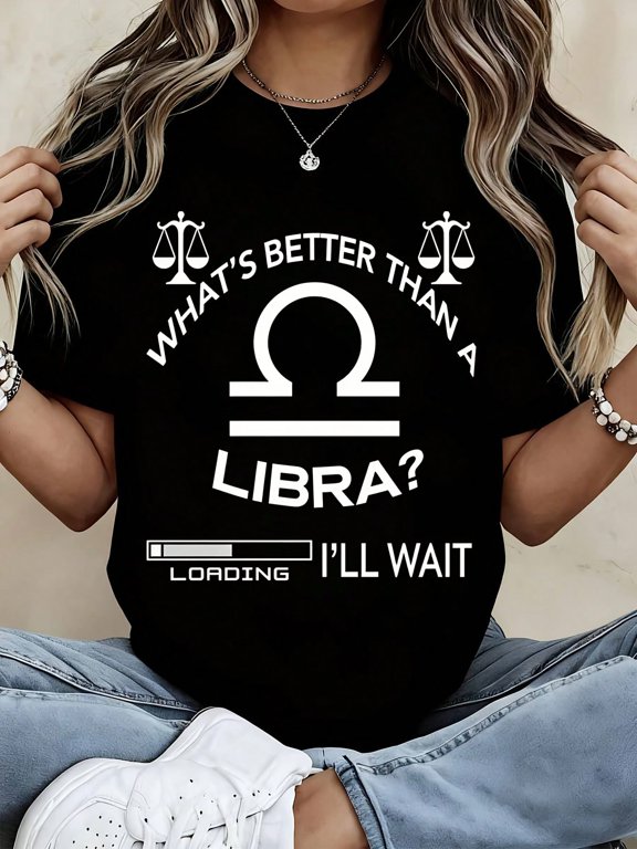 Libra Zodiac Sign What S Better Than A Libra I Ll Wait Loading Graphic Print Unisex Casual Daily Wear Gift Cotton Men S Women S Tee Shirt