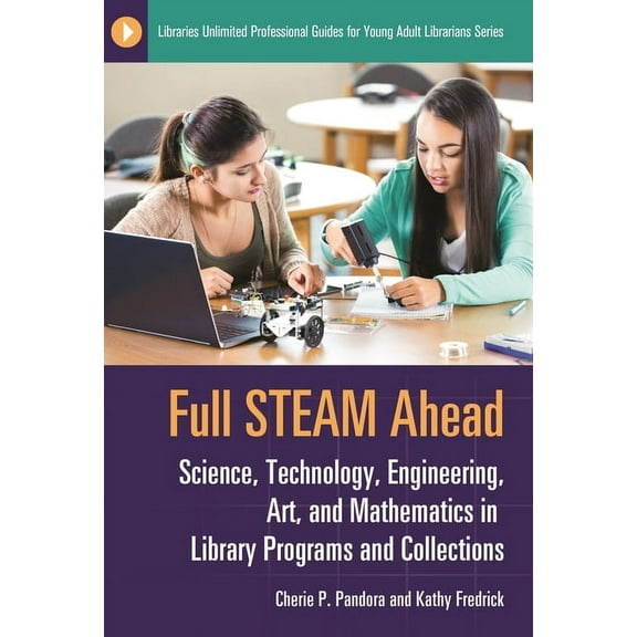 Libraries Unlimited Professional Guides  Full STEAM Ahead: Science, Technology, Engineering, Art, and Mathematics in Library Programs and Collections, (Paperback)