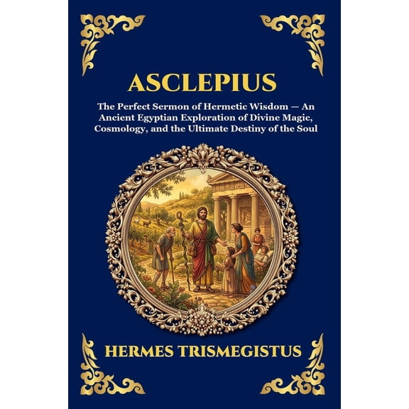 Library of Alexandria - Esoteric Asclepius: The Perfect Sermon of Hermetic Wisdom - An Ancient Egyptian Exploration of Divine Magic, Cosmology, and the U, Book 71, (Paperback)