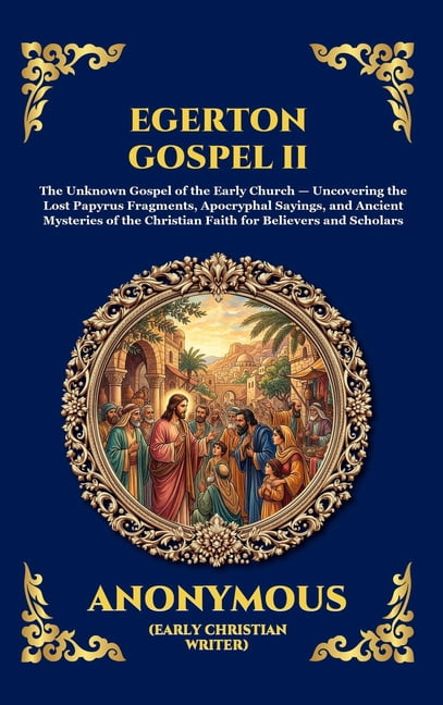 Library of Alexandria - Esoteric Egerton Gospel II: The Unknown Gospel of the Early Church - Uncovering the Lost Papyrus Fragments, Apocryphal Sayings, a, Book 135, (Hardcover)