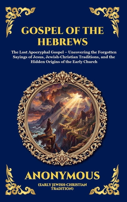 Library of Alexandria - Esoteric Gospel of the Hebrews: The Lost Apocryphal Gospel - Uncovering the Forgotten Sayings of Jesus, Jewish-Christian Traditio, Book 31, (Hardcover)