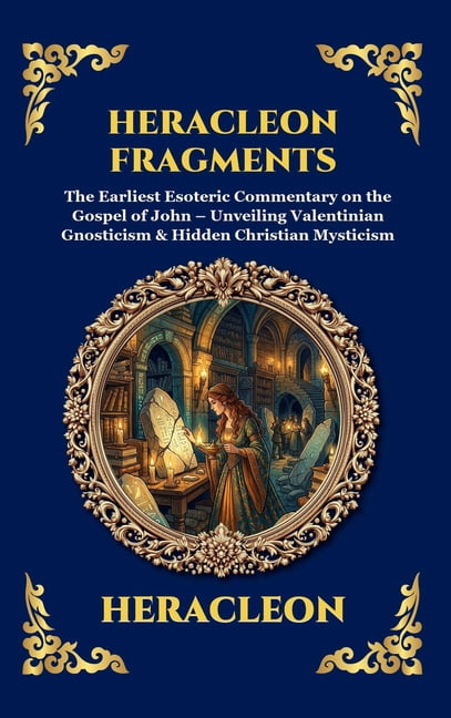 Library of Alexandria - Esoteric Heracleon Fragments: The Earliest Esoteric Commentary on the Gospel of John - Unveiling Valentinian Gnosticism & Hidden , Book 119, (Hardcover)