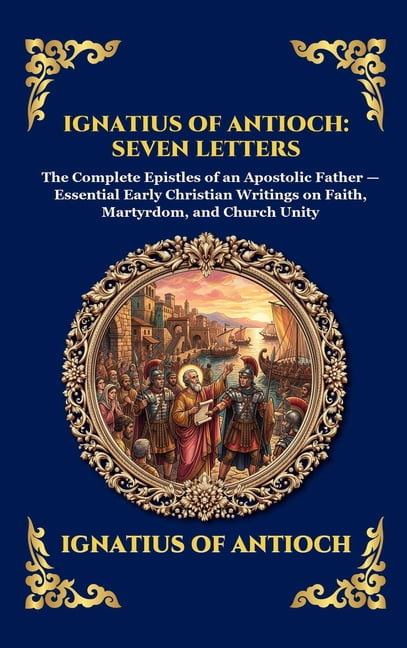 Library of Alexandria - Esoteric Ignatius of Antioch: Seven Letters: The Complete Epistles of an Apostolic Father - Essential Early Christian Writings on, Book 235, (Hardcover)