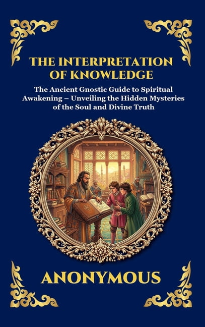 Library of Alexandria - Esoteric The Interpretation of Knowledge: The Ancient Gnostic Guide to Spiritual Awakening - Unveiling the Hidden Mysteries of th, Book 78, (Hardcover)