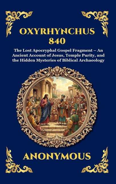 Library of Alexandria - Esoteric Oxyrhynchus 840: The Lost Apocryphal Gospel Fragment - An Ancient Account of Jesus, Temple Purity, and the Hidden Myster, Book 111, (Hardcover)