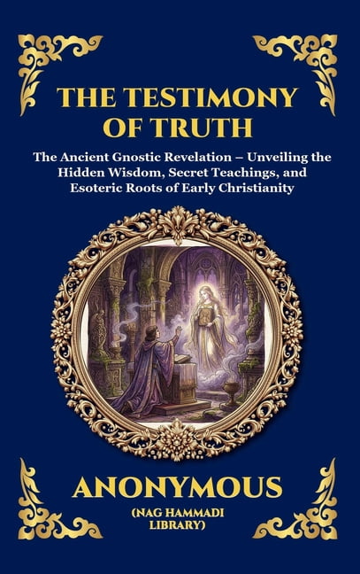 Library of Alexandria - Esoteric The Testimony of Truth: The Ancient Gnostic Revelation - Unveiling the Hidden Wisdom, Secret Teachings, and Esoteric Roo, Book 76, (Hardcover)