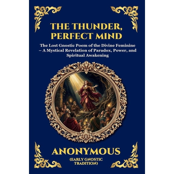 Library of Alexandria - Esoteric The Thunder, Perfect Mind: The Lost Gnostic Poem of the Divine Feminine - A Mystical Revelation of Paradox, Power, and S, Book 64, (Paperback)