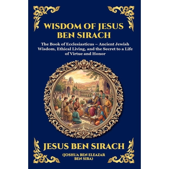Library of Alexandria - Esoteric Wisdom of Jesus ben Sirach: The Book of Ecclesiasticus - Ancient Jewish Wisdom, Ethical Living, and the Secret to a Life, Book 186, (Paperback)