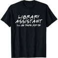 thumbnail image 1 of Library Assistant I'll Be There for You Back to School Gift T-Shirt, 1 of 4