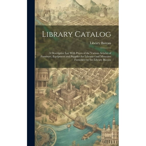 Library Catalog: A Descriptive List With Prices of the Various Articles of Furniture, Equipment and Supplies for Libraries and Museums Furnished by the Library Bureau (Hardcover)