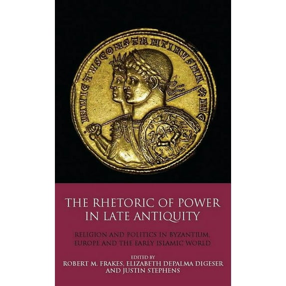 Library of Classical Studies The Rhetoric of Power in Late Antiquity: Religion and Politics in Byzantium, Europe and the Early Islamic World, (Hardcover)