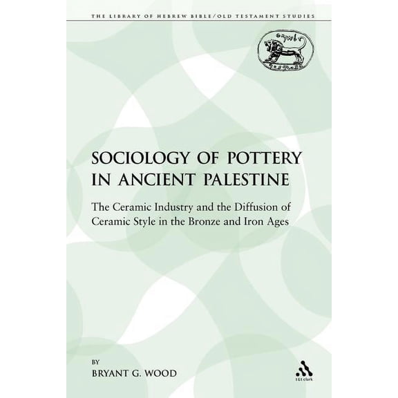 Library of Hebrew Bible/Old Testament St The Sociology of Pottery in Ancient Palestine: The Ceramic Industry and the Diffusion of Ceramic Style in the Bronze and, Book 103, (Paperback)