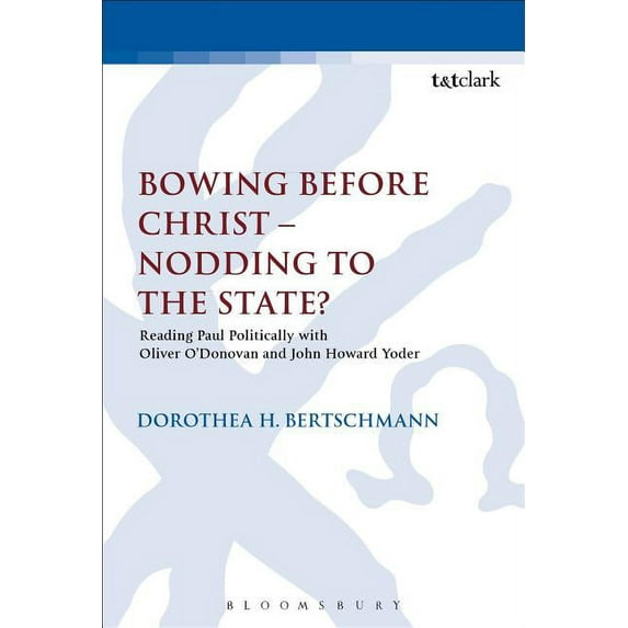 Library of New Testament Studies Bowing Before Christ - Nodding to the State?: Reading Paul Politically with Oliver O'Donovan and John Howard Yoder, (Hardcover)
