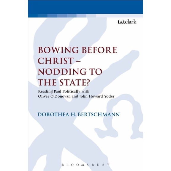 Library of New Testament Studies Bowing Before Christ - Nodding to the State?: Reading Paul Politically with Oliver O'Donovan and John Howard Yoder, (Paperback)
