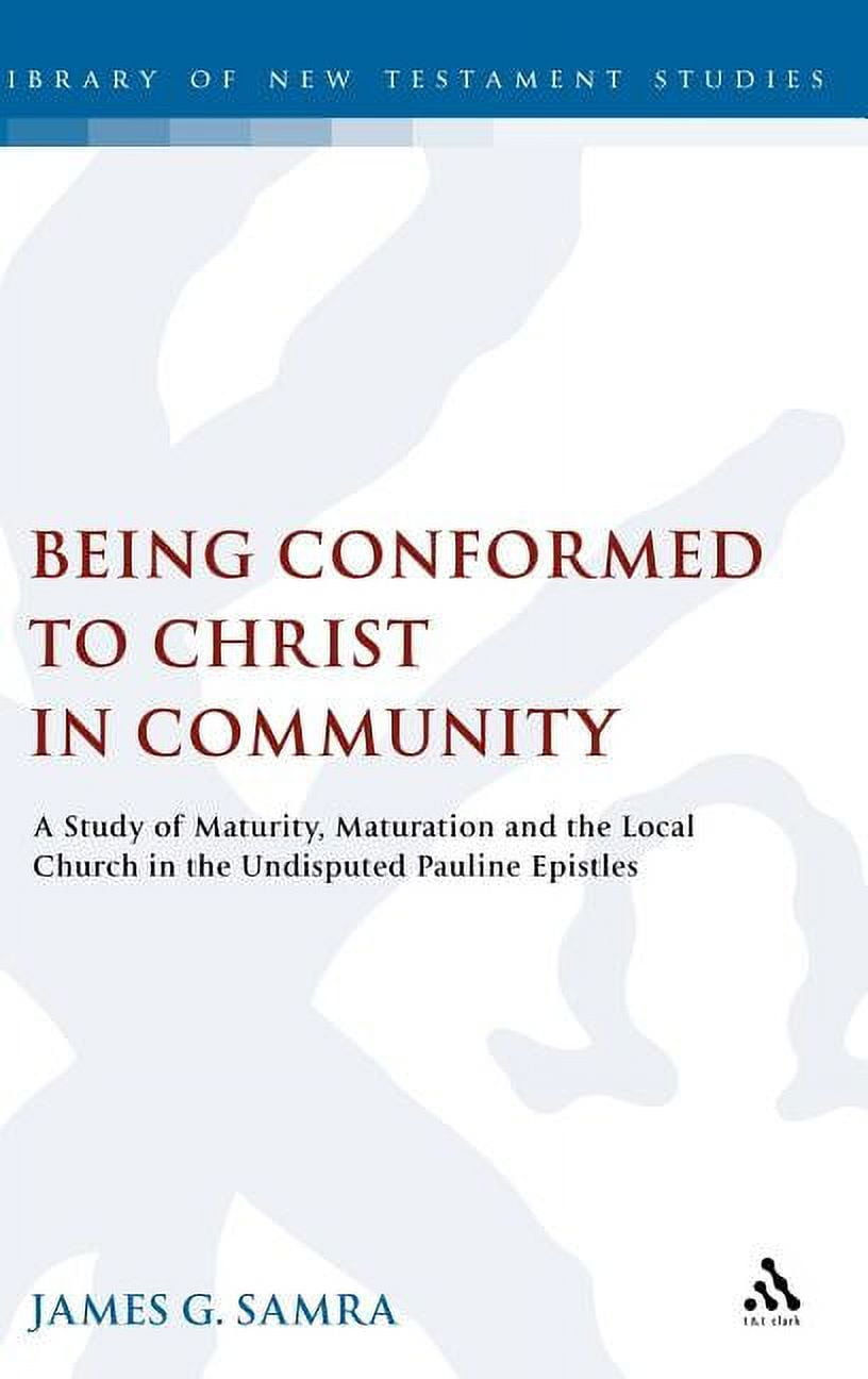 Library of New Testament Studies Being Conformed to Christ in Community: A Study of Maturity, Maturation and the Local Church in the Undisputed Pauline E, Book 320, (Hardcover)
