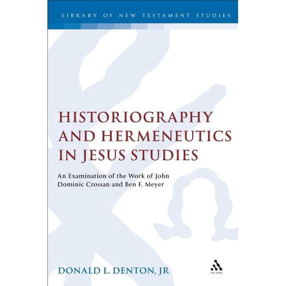 Library of New Testament Studies Historiography and Hermeneutics in Jesus Studies: An Examination of the Work of John Dominic Crossan and Ben F. Meyer, (Hardcover)