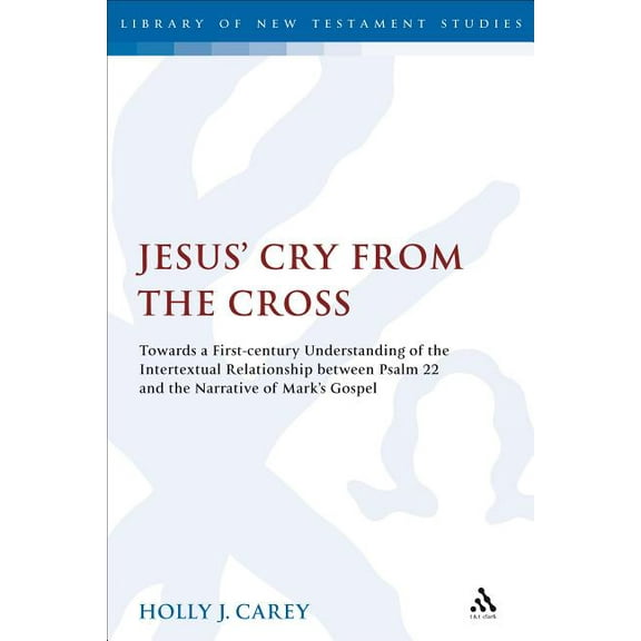 Library of New Testament Studies Jesus' Cry from the Cross: Towards a First-Century Understanding of the Intertextual Relationship Between Psalm 22 and t, (Paperback)