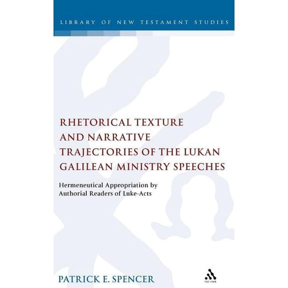 Library of New Testament Studies Rhetorical Texture and Narrative Trajectories of the Lukan Galilean Ministry Speeches: Hermeneutical Appropriation by Au, Book 341, (Hardcover)