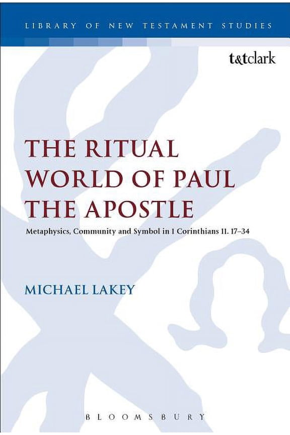 Library of New Testament Studies The Ritual World of Paul the Apostle: Metaphysics, Community and Symbol in 1 Corinthians 10-11, Book 602, (Hardcover)