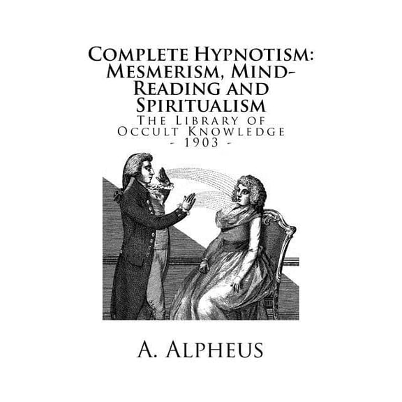 The Library of Occult Knowledge The Library of Occult Knowledge: Complete Hypnotism: Mesmerism, Mind-Reading and Spiritualism. How to Hypnotize: Being a, (Paperback)