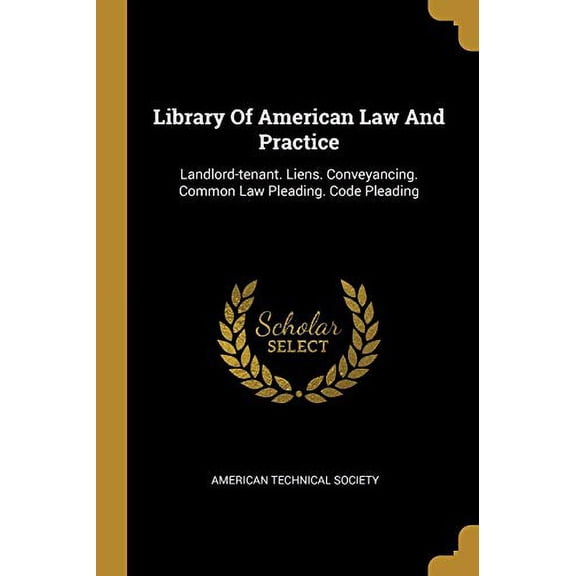 Library Of American Law And Practice: Landlord-tenant. Liens. Conveyancing. Common Law Pleading. Code Pleading Paperback 1013245407 9781013245404 American Technical Society