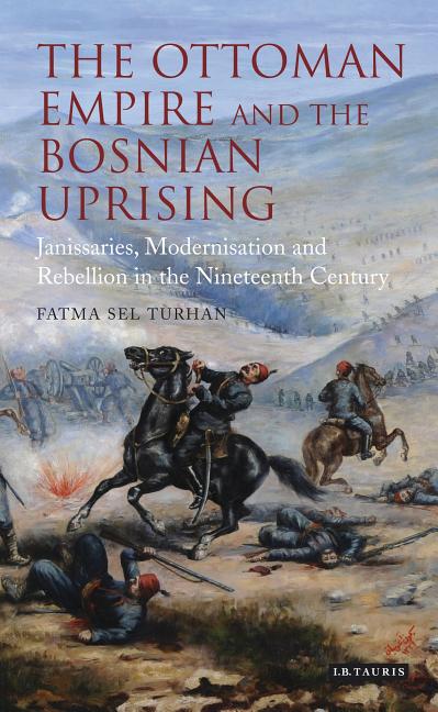Library of Ottoman Studies: The Ottoman Empire and the Bosnian Uprising  Janissaries, Modernisation and Rebellion in the Nineteenth Century  (Hardcover)