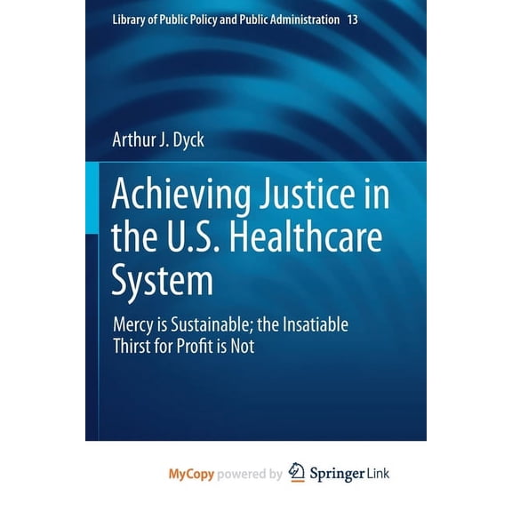 Library of Public Policy and Public Admi Achieving Justice in the U.S. Healthcare System: Mercy Is Sustainable; The Insatiable Thirst for Profit Is Not, Book 13, (Paperback)