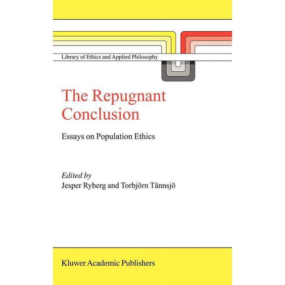 Library of Ethics and Applied Philosophy The Repugnant Conclusion: Essays on Population Ethics, Book 15, (Hardcover)