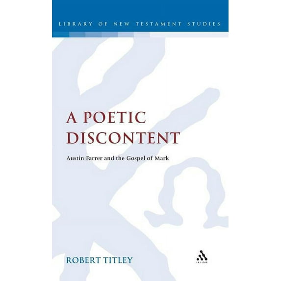 Library of New Testament Studies A Poetic Discontent: Austin Farrer and the Gospel of Mark, Book 419, (Hardcover)