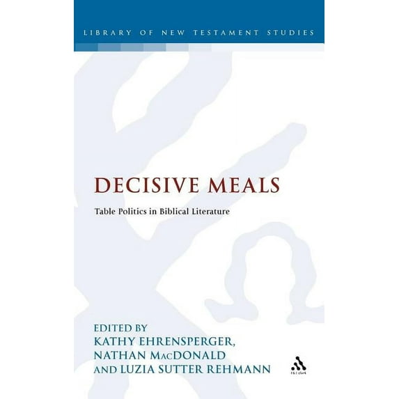 Library of New Testament Studies Decisive Meals: Table Politics in Biblical Literature, Book 449, (Hardcover)