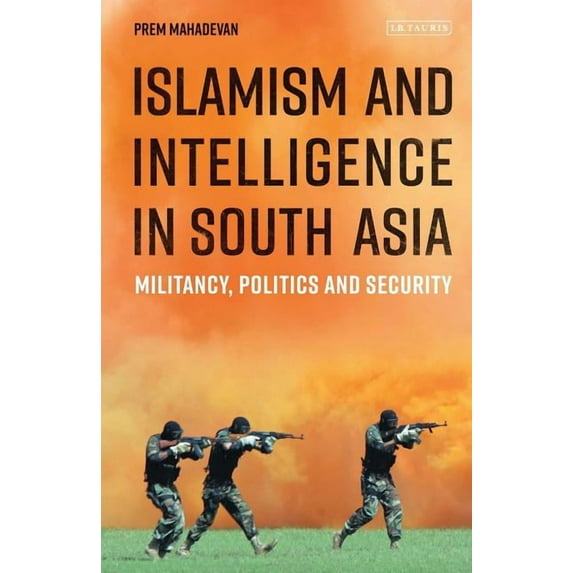 Library of South Asian History and Cultu Islamism and Intelligence in South Asia: Militancy, Politics and Security, (Hardcover)