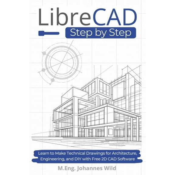LibreCAD Step by Step: Learn to Make Technical Drawings for Architecture, Engineering, and DIY with Free 2D CAD Software, (Paperback)