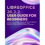 LibreOffice 26.2.2 User Guide For Beginners A Practical Guide to Mastering Documents, Calculations, Spreadsheets, and P, Paperback