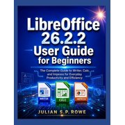 LibreOffice 26.2.2 User Guide for Beginners The Complete Guide to Writer, Calc, and Impress for Everyday Productivity a, Paperback