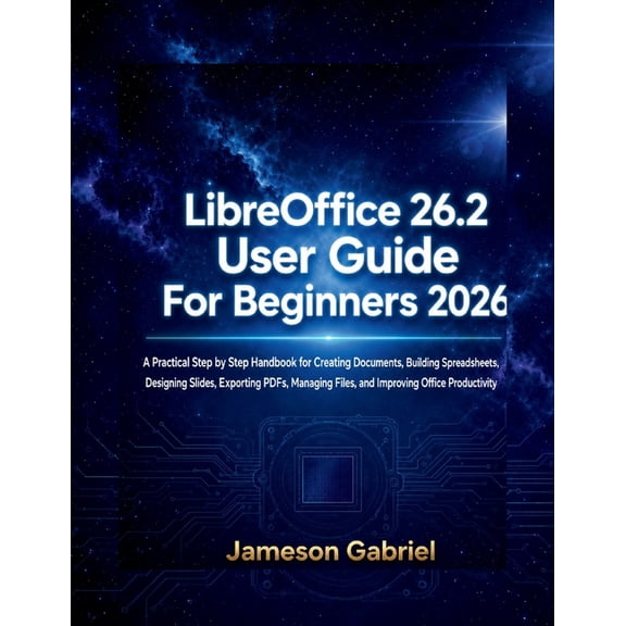 LibreOffice 26.2 User Guide for Beginners 2026: A Practical Step by Step Handbook for Creating Documents, Building Sprea, (Paperback)