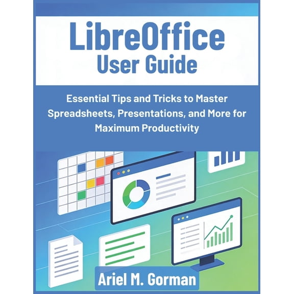 LibreOffice User Guide: Essential Tips and Tricks to Master Spreadsheets, Presentations, and More for Maximum Productivi, (Paperback)