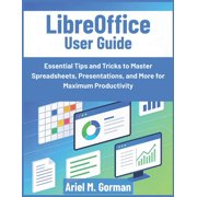 LibreOffice User Guide Essential Tips and Tricks to Master Spreadsheets, Presentations, and More for Maximum Productivi, Paperback