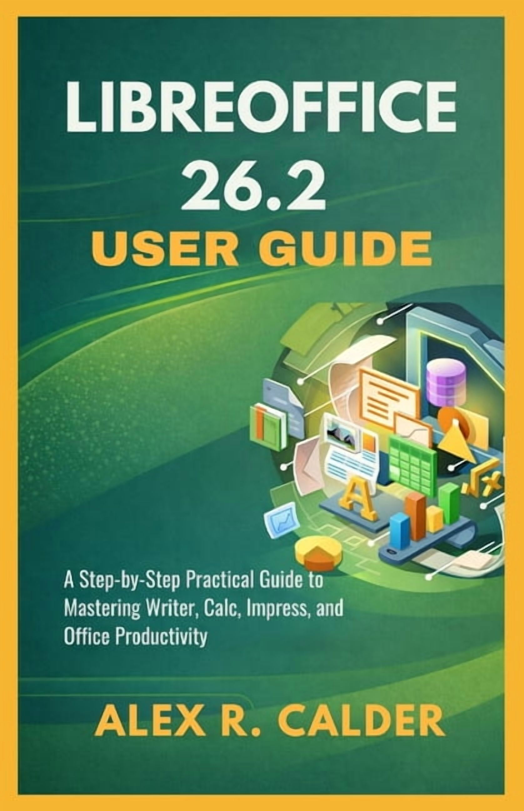 Libreoffice 26.2 User Guide: A Step-by-Step Practical Guide to Mastering Writer, Calc, Impress, and Office Productivity, (Paperback)