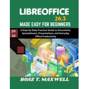 Libreoffice 26.3 Made Easy For Beginners A Step-by-Step Practical Guide to Documents, Spreadsheets, Presentations, and , Paperback