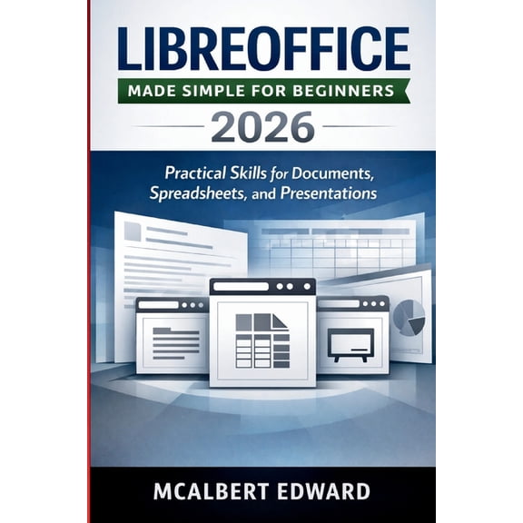 Libreoffice Made Simple for Beginners 2026: Practical Skills for Documents, Spreadsheets, and Presentations, (Paperback)