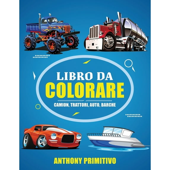 Libro Da Colorare: Camion, Trattori, Auto, Barche: 60 Bellissimi Disegni Da Colorare Per Bambini 2-10 Anni, (Paperback)